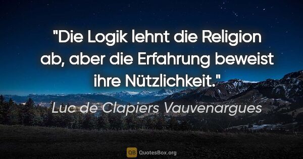Luc de Clapiers Vauvenargues Zitat: "Die Logik lehnt die Religion ab, aber die Erfahrung beweist..."