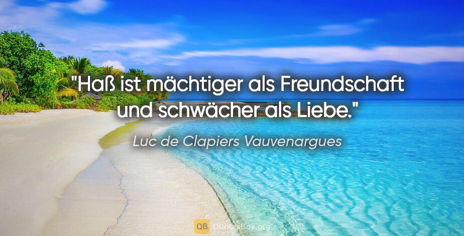 Luc de Clapiers Vauvenargues Zitat: "Haß ist mächtiger als Freundschaft und schwächer als Liebe."