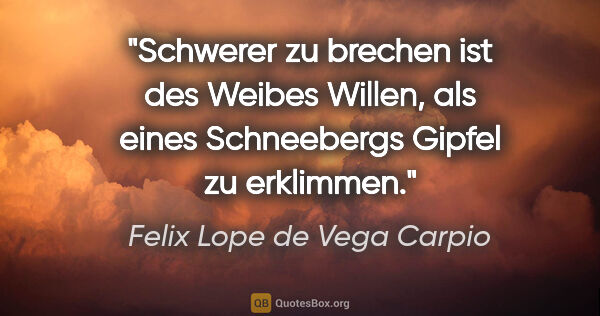 Felix Lope de Vega Carpio Zitat: "Schwerer zu brechen ist des Weibes Willen, als eines..."