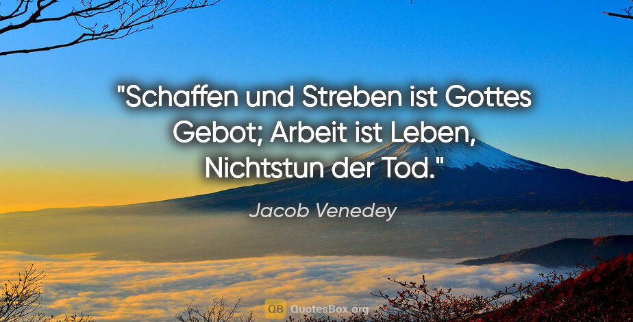 Jacob Venedey Zitat: "Schaffen und Streben ist Gottes Gebot;
Arbeit ist Leben,..."