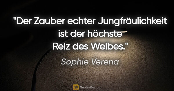 Sophie Verena Zitat: "Der Zauber echter Jungfräulichkeit ist der höchste Reiz des..."