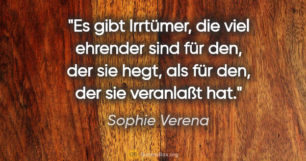 Sophie Verena Zitat: "Es gibt Irrtümer, die viel ehrender sind für den, der sie..."