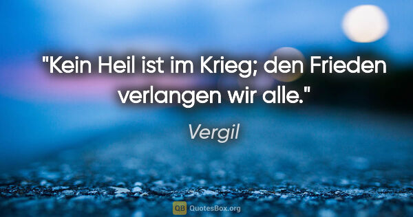 Vergil Zitat: "Kein Heil ist im Krieg; den Frieden verlangen wir alle."