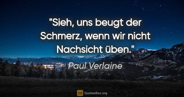 Paul Verlaine Zitat: "Sieh, uns beugt der Schmerz, wenn wir nicht Nachsicht üben."