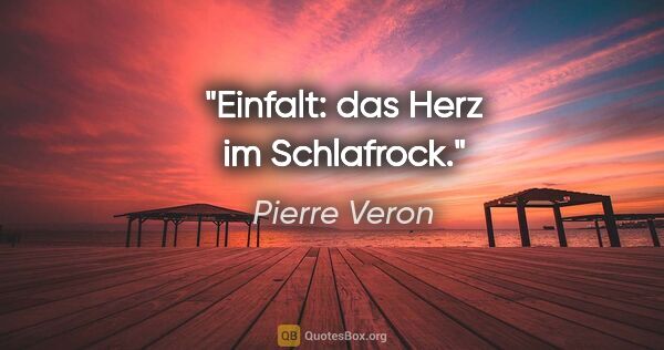 Pierre Veron Zitat: "Einfalt: das Herz im Schlafrock."