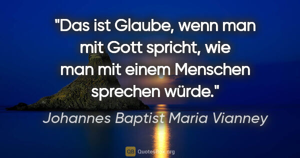 Johannes Baptist Maria Vianney Zitat: "Das ist Glaube, wenn man mit Gott spricht, wie man mit einem..."
