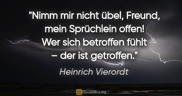 Heinrich Vierordt Zitat: "Nimm mir nicht übel, Freund, mein Sprüchlein offen!
Wer sich..."