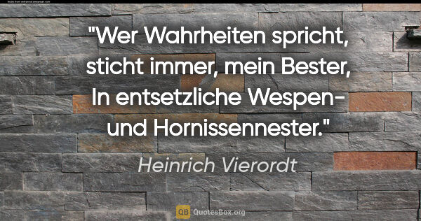 Heinrich Vierordt Zitat: "Wer Wahrheiten spricht, sticht immer, mein Bester,
In..."