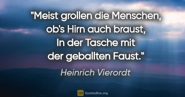 Heinrich Vierordt Zitat: "Meist grollen die Menschen, ob's Hirn auch braust,
In der..."