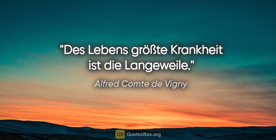 Alfred Comte de Vigny Zitat: "Des Lebens größte Krankheit ist die Langeweile."
