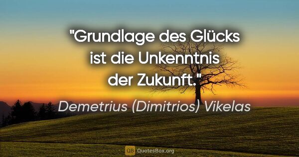 Demetrius (Dimitrios) Vikelas Zitat: "Grundlage des Glücks ist die Unkenntnis der Zukunft."