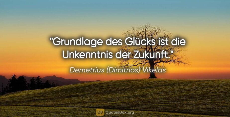 Demetrius (Dimitrios) Vikelas Zitat: "Grundlage des Glücks ist die Unkenntnis der Zukunft."