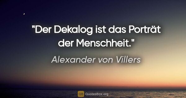 Alexander von Villers Zitat: "Der Dekalog ist das Porträt der Menschheit."