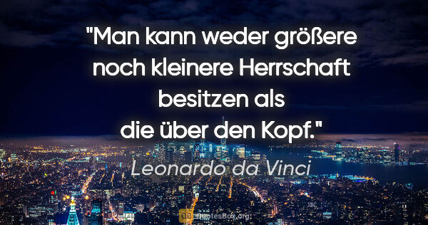 Leonardo da Vinci Zitat: "Man kann weder größere noch kleinere Herrschaft besitzen als..."