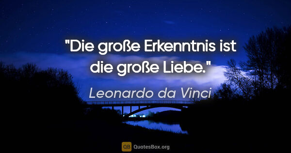 Leonardo da Vinci Zitat: "Die große Erkenntnis ist die große Liebe."