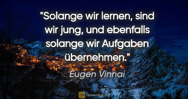 Eugen Vinnai Zitat: "Solange wir lernen, sind wir jung, und ebenfalls solange wir..."