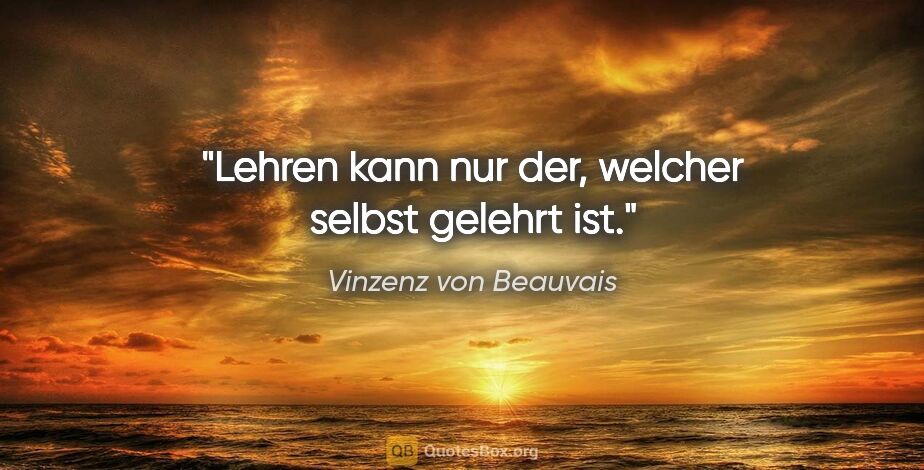 Vinzenz von Beauvais Zitat: "Lehren kann nur der, welcher selbst gelehrt ist."