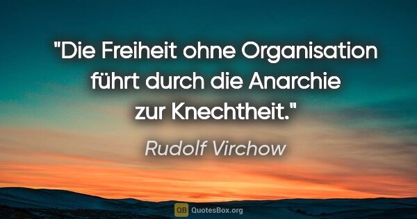 Rudolf Virchow Zitat: "Die Freiheit ohne Organisation führt durch die Anarchie zur..."