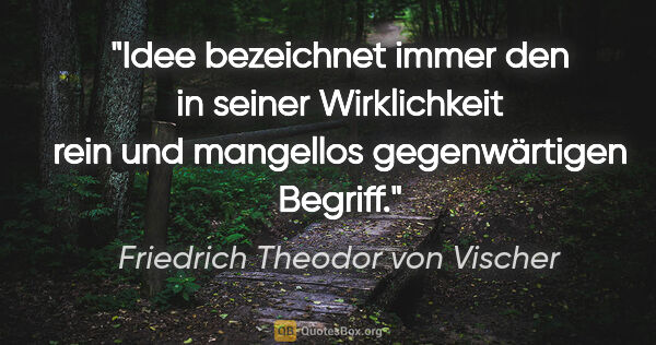 Friedrich Theodor von Vischer Zitat: "Idee bezeichnet immer den in seiner Wirklichkeit rein und..."