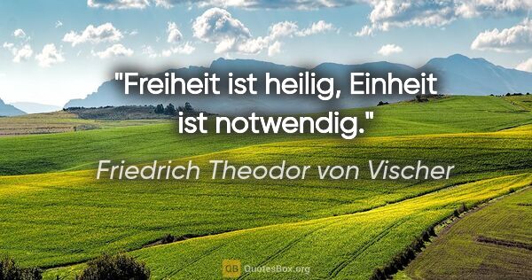 Friedrich Theodor von Vischer Zitat: "Freiheit ist heilig, Einheit ist notwendig."