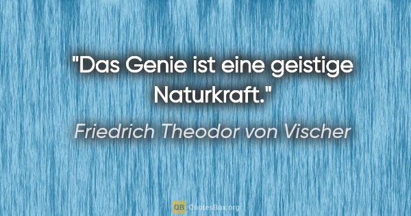 Friedrich Theodor von Vischer Zitat: "Das Genie ist eine geistige Naturkraft."