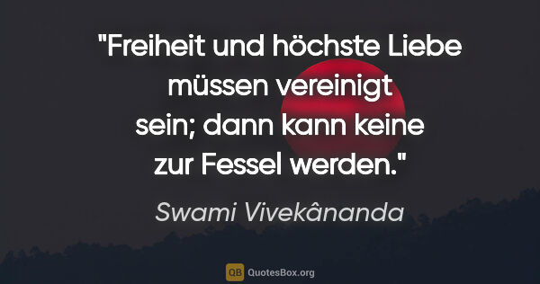 Swami Vivekânanda Zitat: "Freiheit und höchste Liebe müssen vereinigt sein; dann kann..."