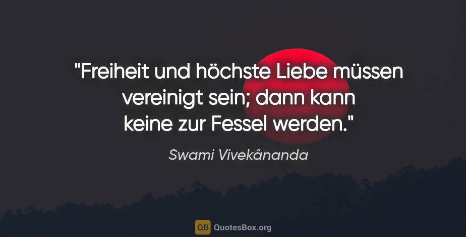 Swami Vivekânanda Zitat: "Freiheit und höchste Liebe müssen vereinigt sein; dann kann..."