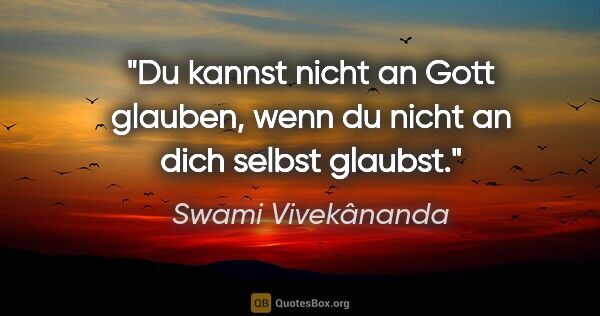 Swami Vivekânanda Zitat: "Du kannst nicht an Gott glauben, wenn du nicht an dich selbst..."