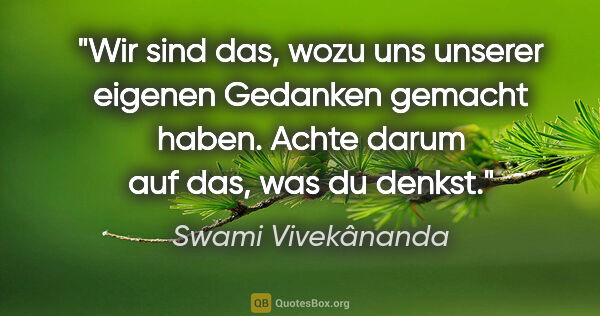 Swami Vivekânanda Zitat: "Wir sind das, wozu uns unserer eigenen Gedanken gemacht haben...."