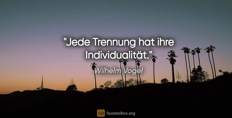 Wilhelm Vogel Zitat: "Jede Trennung hat ihre Individualität."