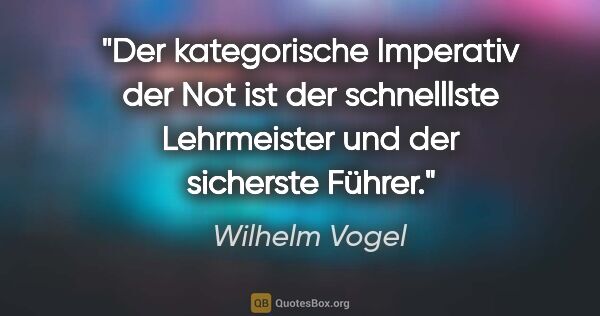 Wilhelm Vogel Zitat: "Der kategorische Imperativ der Not ist der schnelllste..."