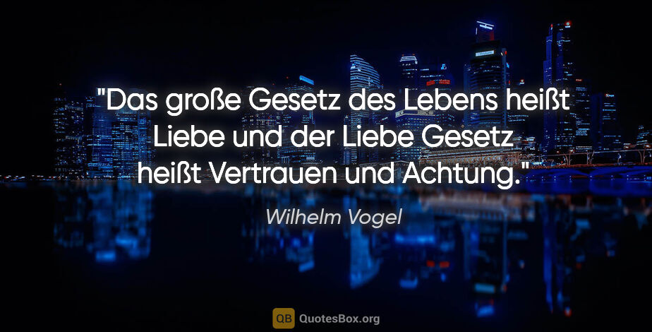 Wilhelm Vogel Zitat: "Das große Gesetz des Lebens heißt Liebe und der Liebe Gesetz..."