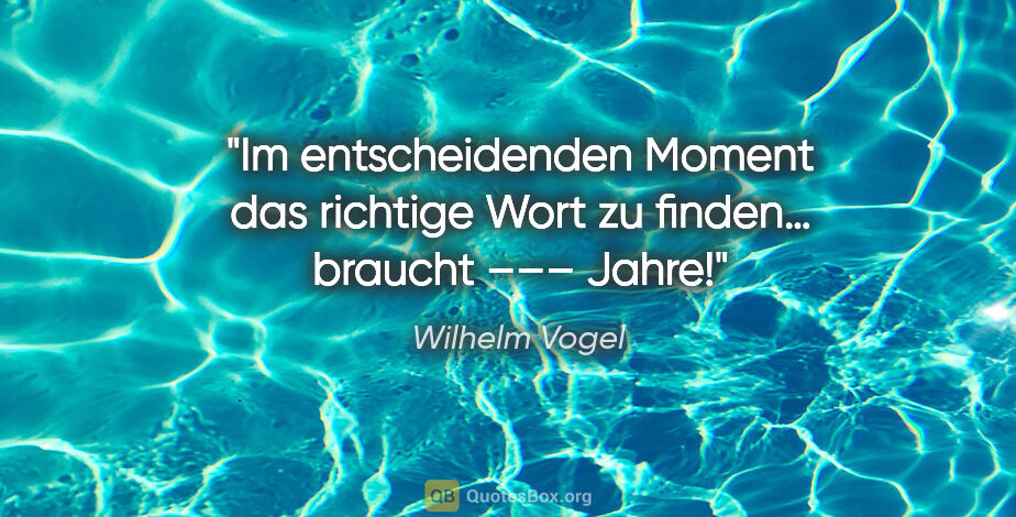 Wilhelm Vogel Zitat: "Im entscheidenden Moment das richtige
Wort zu finden… braucht..."