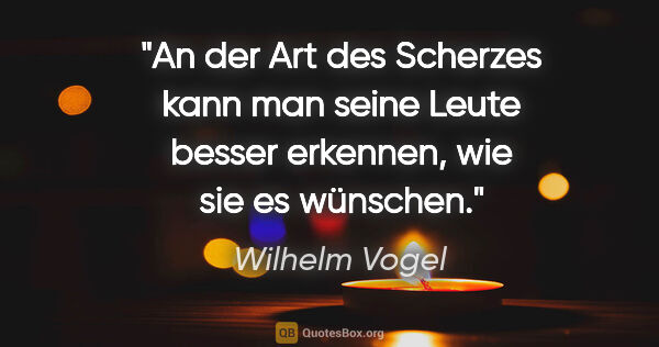 Wilhelm Vogel Zitat: "An der Art des Scherzes kann man seine Leute besser erkennen,..."