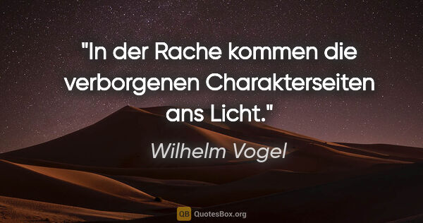 Wilhelm Vogel Zitat: "In der Rache kommen die verborgenen Charakterseiten ans Licht."
