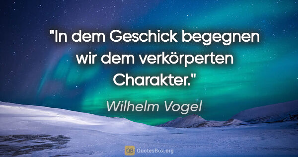 Wilhelm Vogel Zitat: "In dem Geschick begegnen wir dem verkörperten Charakter."