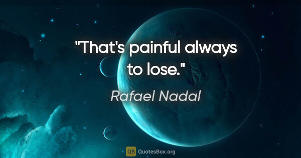 Rafael Nadal quote: "That's painful always to lose."
