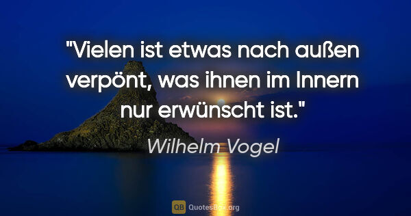 Wilhelm Vogel Zitat: "Vielen ist etwas nach außen verpönt, was ihnen im Innern nur..."