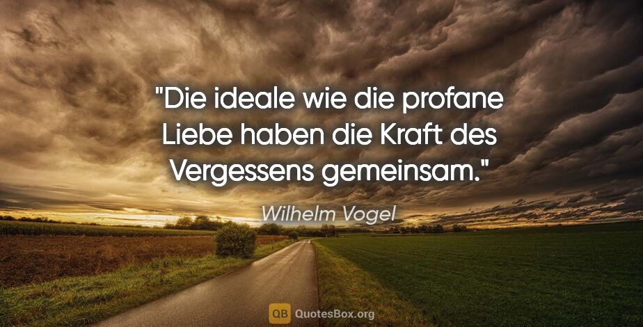 Wilhelm Vogel Zitat: "Die ideale wie die profane Liebe haben
die Kraft des..."