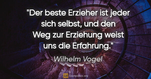 Wilhelm Vogel Zitat: "Der beste Erzieher ist jeder sich selbst, und den Weg zur..."