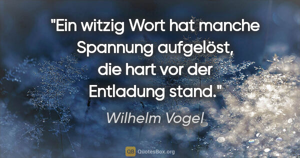 Wilhelm Vogel Zitat: "Ein witzig Wort hat manche Spannung aufgelöst,
die hart vor..."
