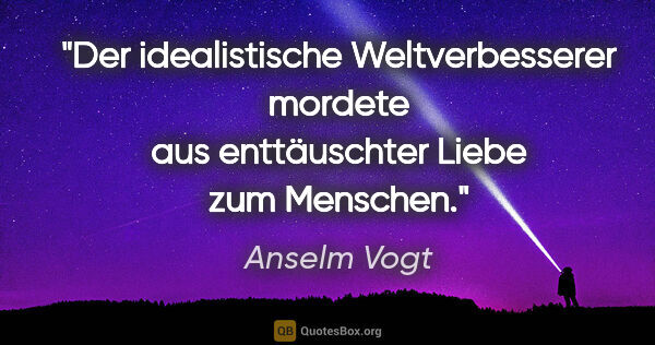 Anselm Vogt Zitat: "Der idealistische Weltverbesserer mordete aus enttäuschter..."