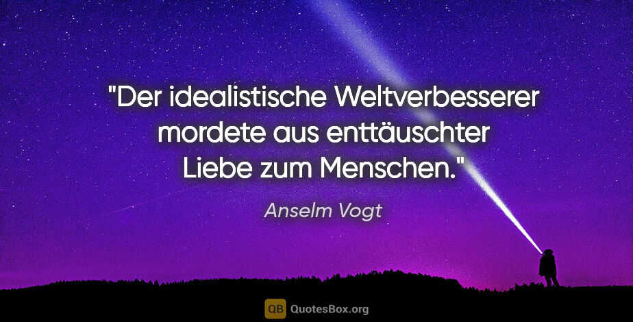 Anselm Vogt Zitat: "Der idealistische Weltverbesserer mordete aus enttäuschter..."