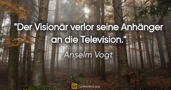 Anselm Vogt Zitat: "Der Visionär verlor seine Anhänger an die Television."