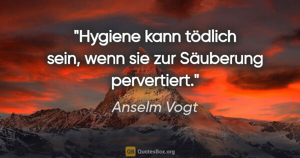 Anselm Vogt Zitat: "Hygiene kann tödlich sein, wenn sie zur »Säuberung« pervertiert."