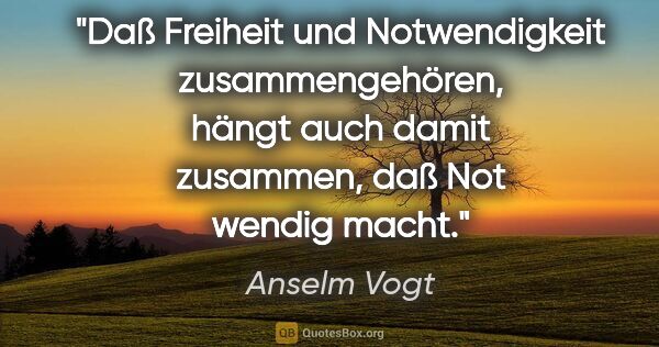 Anselm Vogt Zitat: "Daß Freiheit und Notwendigkeit zusammengehören,
hängt auch..."