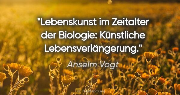 Anselm Vogt Zitat: "Lebenskunst im Zeitalter der Biologie:
Künstliche..."