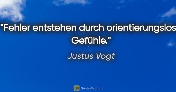 Justus Vogt Zitat: "Fehler entstehen durch orientierungslose Gefühle."