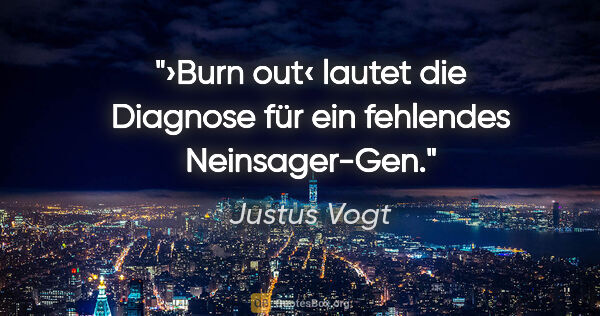 Justus Vogt Zitat: "›Burn out‹ lautet die Diagnose
für ein fehlendes Neinsager-Gen."