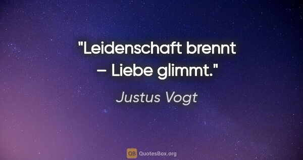 Justus Vogt Zitat: "Leidenschaft brennt – Liebe glimmt."